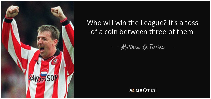 Who will win the League? It's a toss of a coin between three of them. - Matthew Le Tissier