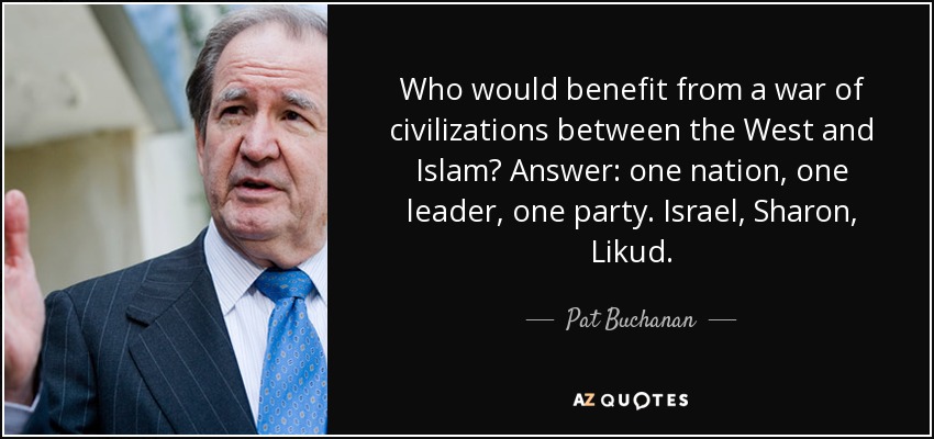 Who would benefit from a war of civilizations between the West and Islam? Answer: one nation, one leader, one party. Israel, Sharon, Likud. - Pat Buchanan
