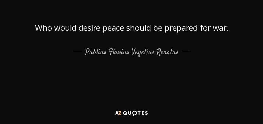 Who would desire peace should be prepared for war. - Publius Flavius Vegetius Renatus