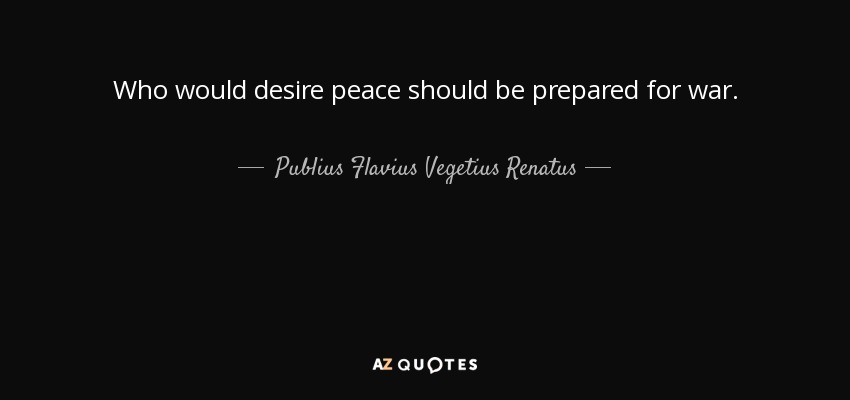 Who would desire peace should be prepared for war. - Publius Flavius Vegetius Renatus