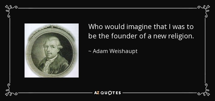 Who would imagine that I was to be the founder of a new religion. - Adam Weishaupt