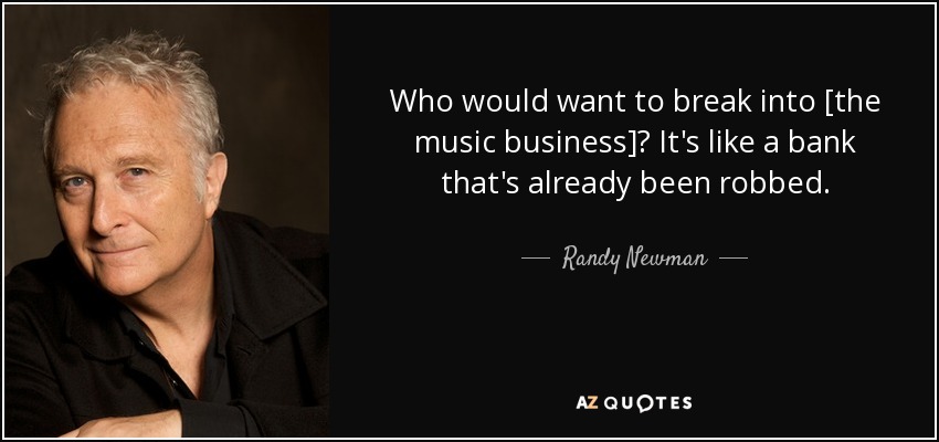 Who would want to break into [the music business]? It's like a bank that's already been robbed. - Randy Newman