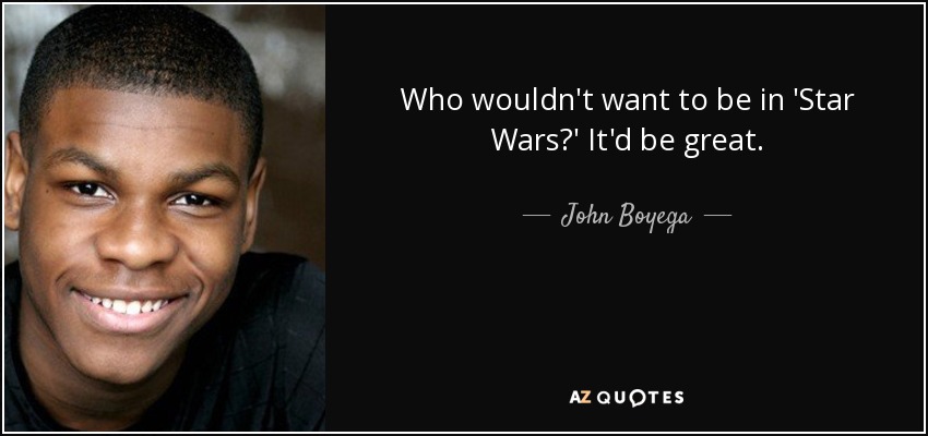 Who wouldn't want to be in 'Star Wars?' It'd be great. - John Boyega