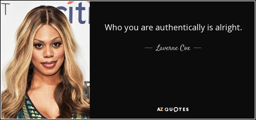 Who you are authentically is alright. - Laverne Cox