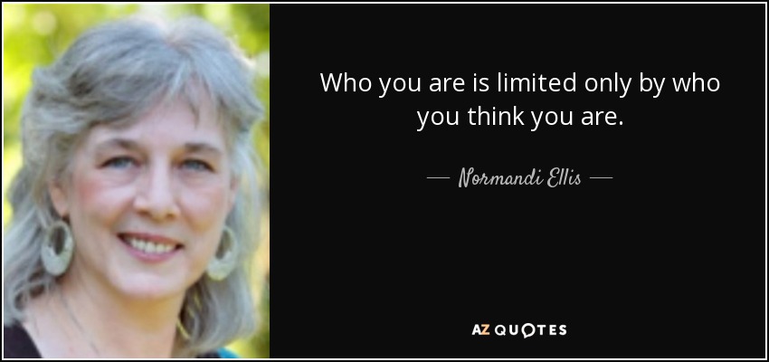 Who you are is limited only by who you think you are. - Normandi Ellis