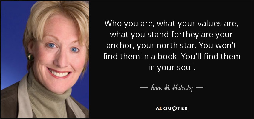 Who you are, what your values are, what you stand forthey are your anchor, your north star. You won't find them in a book. You'll find them in your soul. - Anne M. Mulcahy