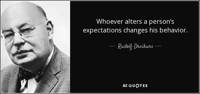 Whoever alters a person's expectations changes his behavior. - Rudolf Dreikurs