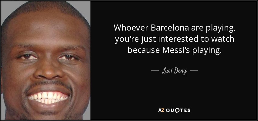 Whoever Barcelona are playing, you're just interested to watch because Messi's playing. - Luol Deng
