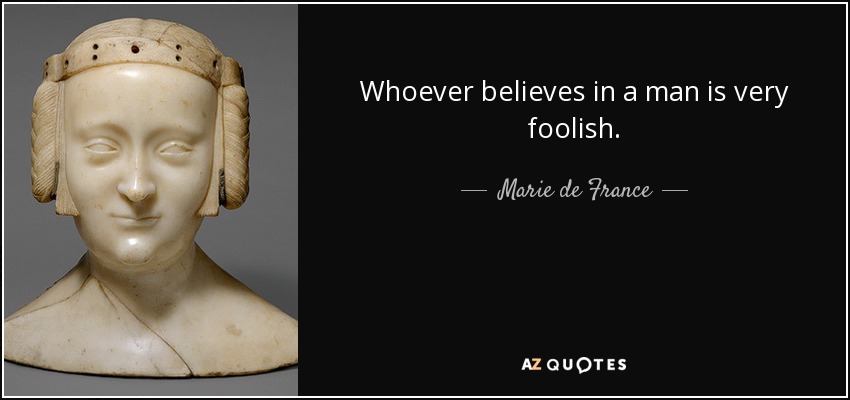 Whoever believes in a man is very foolish. - Marie de France