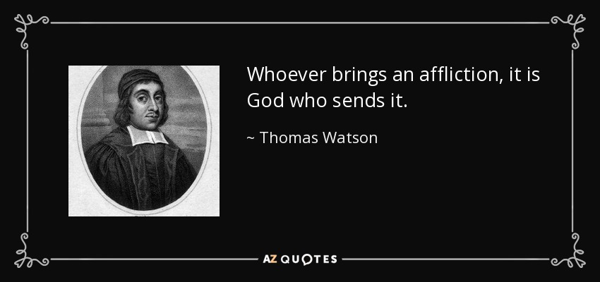 Whoever brings an affliction, it is God who sends it. - Thomas Watson