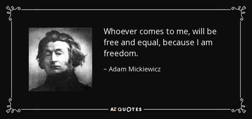 Whoever comes to me, will be free and equal, because I am freedom. - Adam Mickiewicz