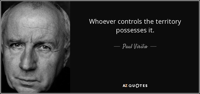 Whoever controls the territory possesses it. - Paul Virilio