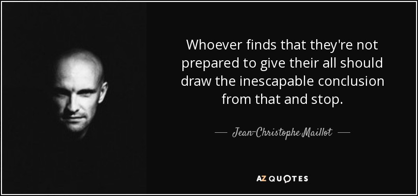 Whoever finds that they're not prepared to give their all should draw the inescapable conclusion from that and stop. - Jean-Christophe Maillot