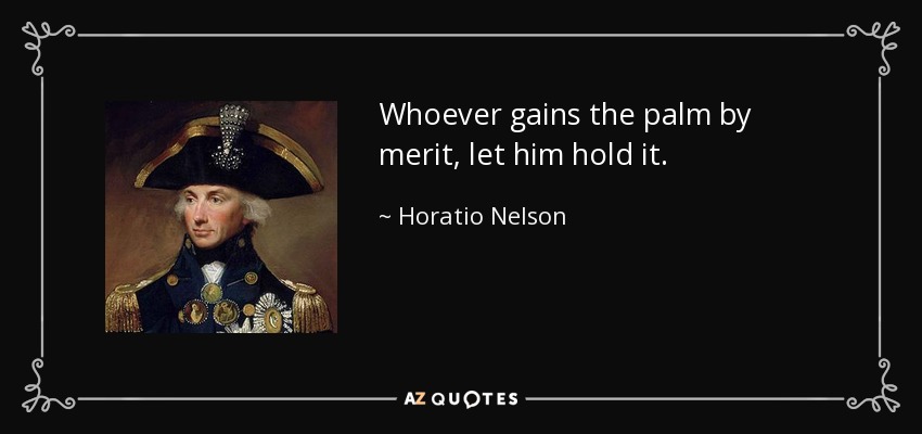 Whoever gains the palm by merit, let him hold it. - Horatio Nelson