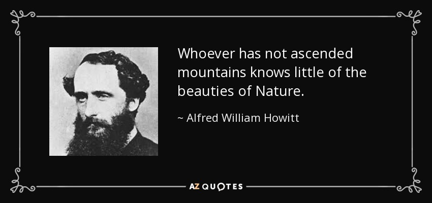 Whoever has not ascended mountains knows little of the beauties of Nature. - Alfred William Howitt