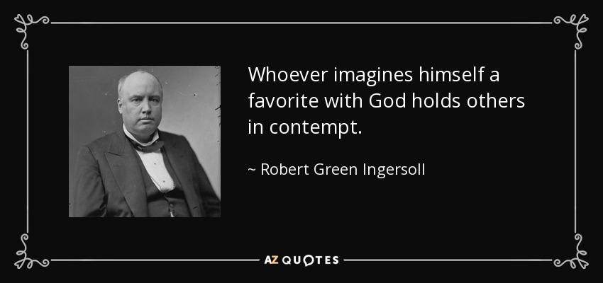 Whoever imagines himself a favorite with God holds others in contempt. - Robert Green Ingersoll