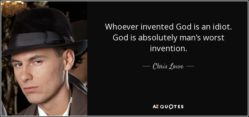 Whoever invented God is an idiot. God is absolutely man's worst invention. - Chris Lowe