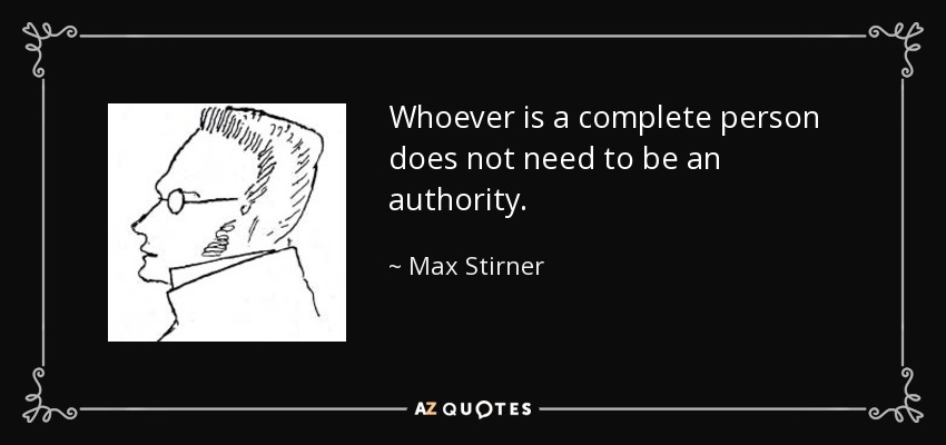 Whoever is a complete person does not need to be an authority. - Max Stirner