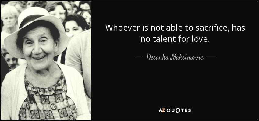 Whoever is not able to sacrifice, has no talent for love. - Desanka Maksimovic