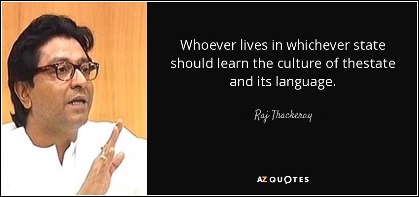 Whoever lives in whichever state should learn the culture of thestate and its language. - Raj Thackeray