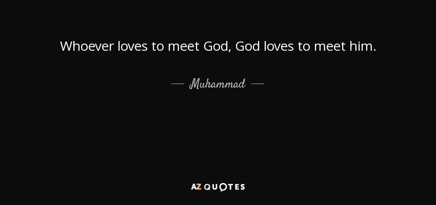 Whoever loves to meet God, God loves to meet him. - Muhammad