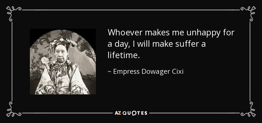 Whoever makes me unhappy for a day, I will make suffer a lifetime. - Empress Dowager Cixi