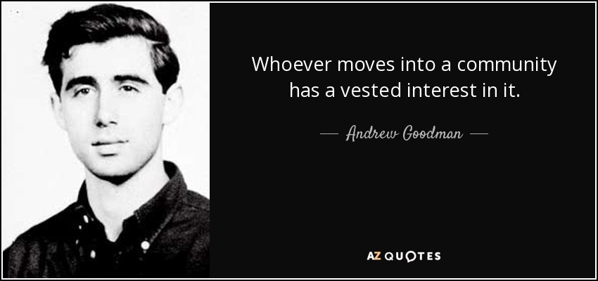 Whoever moves into a community has a vested interest in it. - Andrew Goodman