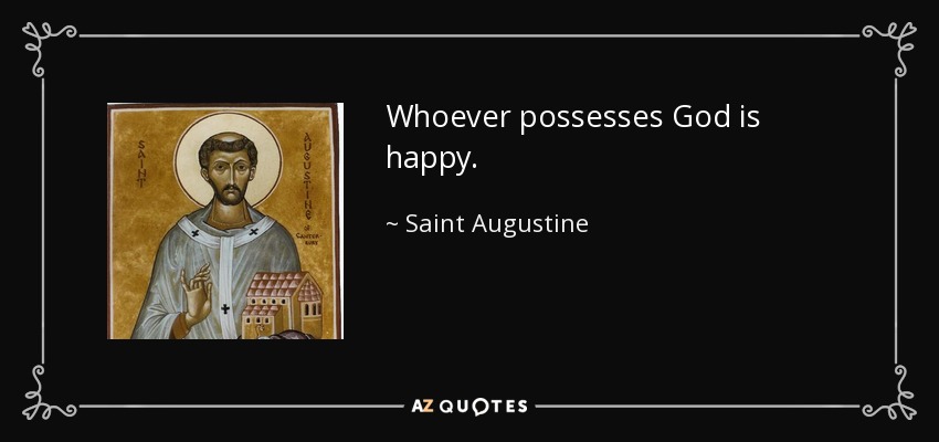 Whoever possesses God is happy. - Saint Augustine
