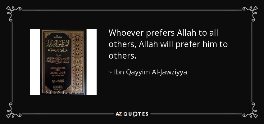 Whoever prefers Allah to all others, Allah will prefer him to others. - Ibn Qayyim Al-Jawziyya