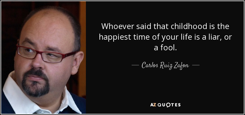 Whoever said that childhood is the happiest time of your life is a liar, or a fool. - Carlos Ruiz Zafon