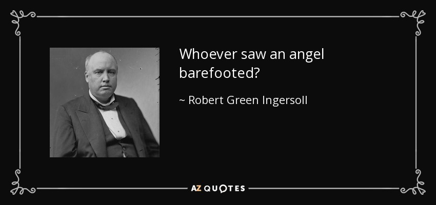 Whoever saw an angel barefooted? - Robert Green Ingersoll