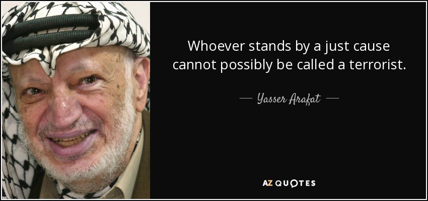 Whoever stands by a just cause cannot possibly be called a terrorist. - Yasser Arafat