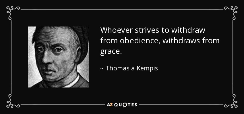 Whoever strives to withdraw from obedience, withdraws from grace. - Thomas a Kempis