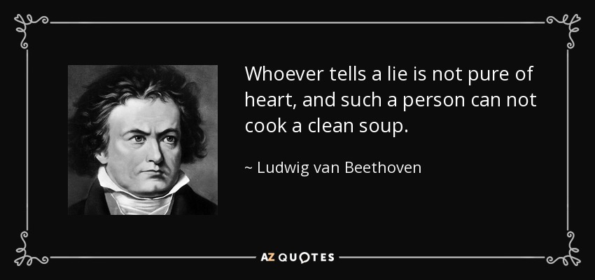 Whoever tells a lie is not pure of heart, and such a person can not cook a clean soup. - Ludwig van Beethoven