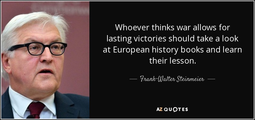 Whoever thinks war allows for lasting victories should take a look at European history books and learn their lesson. - Frank-Walter Steinmeier