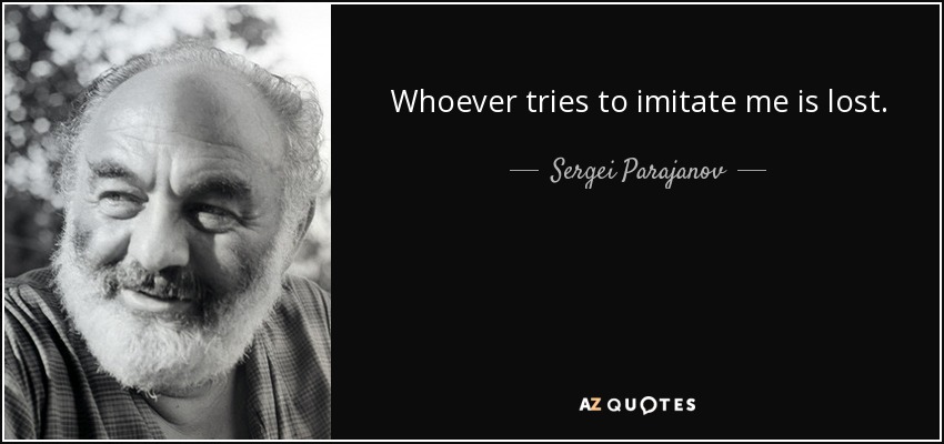 Whoever tries to imitate me is lost. - Sergei Parajanov