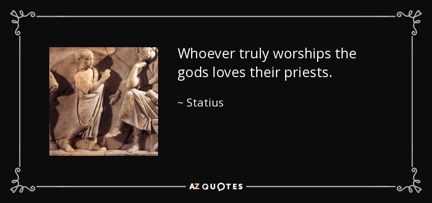 Whoever truly worships the gods loves their priests. - Statius