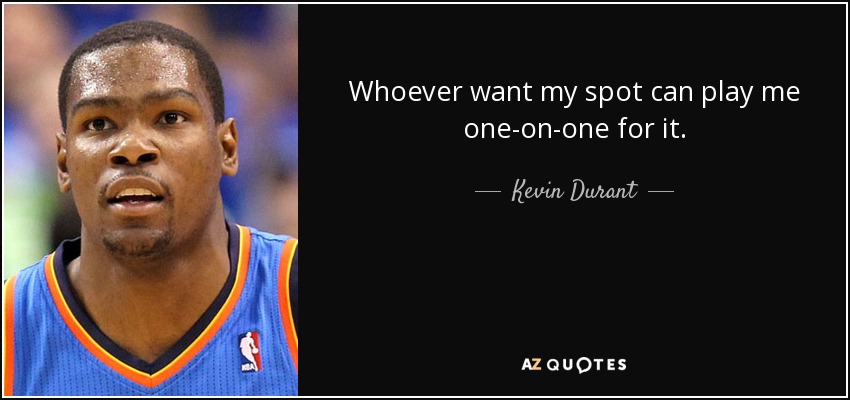 Whoever want my spot can play me one-on-one for it. - Kevin Durant