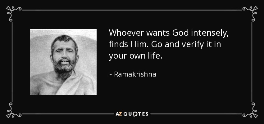 Whoever wants God intensely, finds Him. Go and verify it in your own life. - Ramakrishna