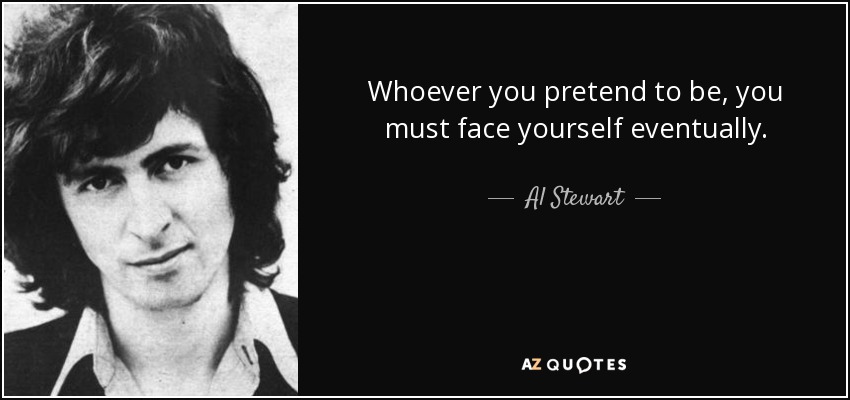 Whoever you pretend to be, you must face yourself eventually. - Al Stewart