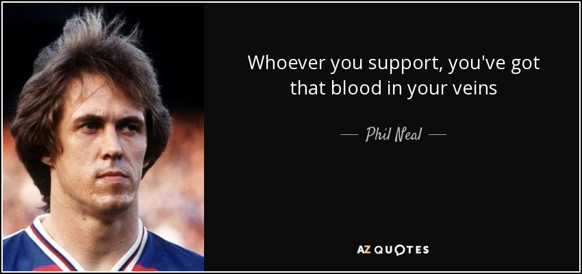 Whoever you support, you've got that blood in your veins - Phil Neal