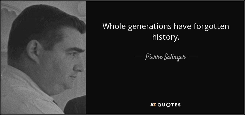 Whole generations have forgotten history. - Pierre Salinger