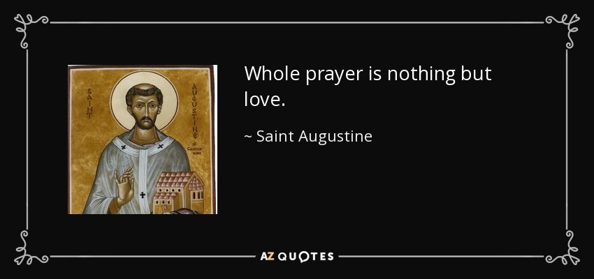 Whole prayer is nothing but love. - Saint Augustine