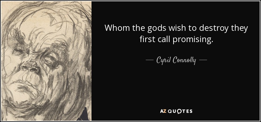 Whom the gods wish to destroy they first call promising. - Cyril Connolly