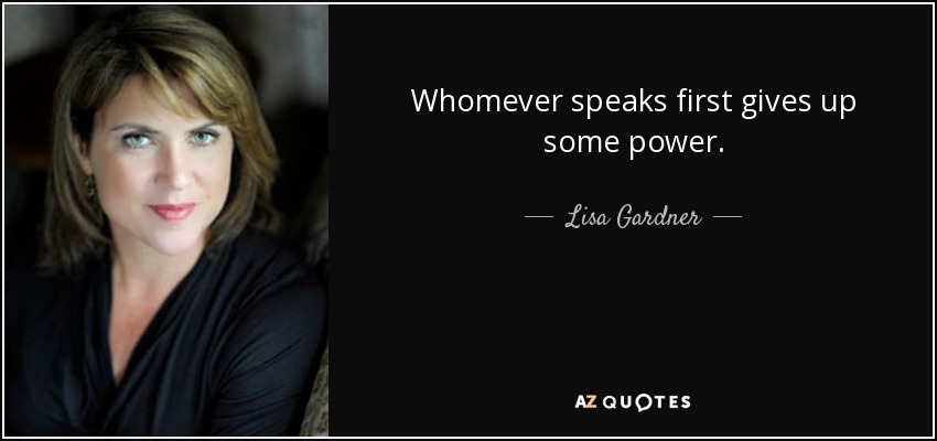 Whomever speaks first gives up some power. - Lisa Gardner