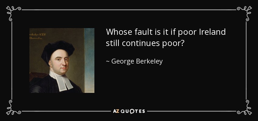 Whose fault is it if poor Ireland still continues poor? - George Berkeley