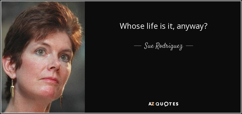 Whose life is it, anyway? - Sue Rodriguez