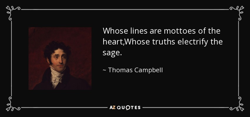 Whose lines are mottoes of the heart,Whose truths electrify the sage. - Thomas Campbell