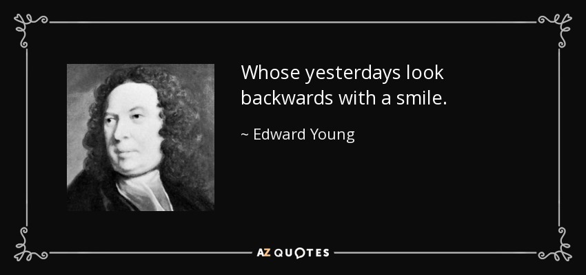 Whose yesterdays look backwards with a smile. - Edward Young