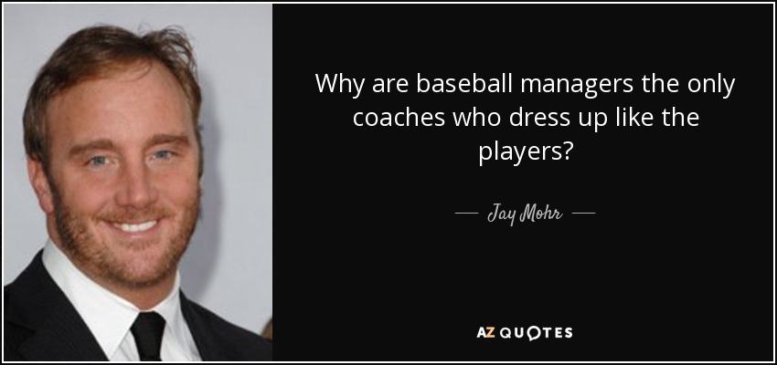 Why are baseball managers the only coaches who dress up like the players? - Jay Mohr